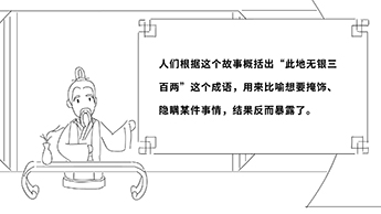 人們根據(jù)這個故事概括出“此地?zé)o銀三百兩”這個成語,用來比喻想要掩飾、隱瞞某件事情,結(jié)果反而暴露了.jpg 人們根據(jù)這個故事概括出“此地?zé)o銀三百兩”這個成語,用來比喻想要掩飾、隱瞞某件事情,結(jié)果反而暴露了.jpg