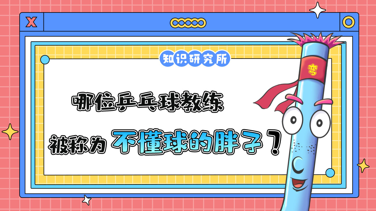 哪位乒乓球教練被稱為“不懂球的胖子”呢？.jpg