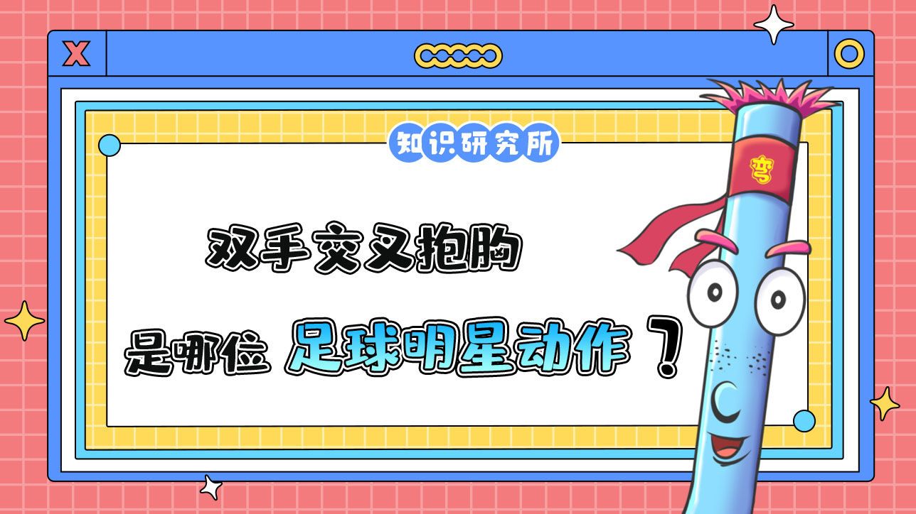 雙手交叉抱胸是哪位足球明星贏球后的標(biāo)志性動作？.jpg
